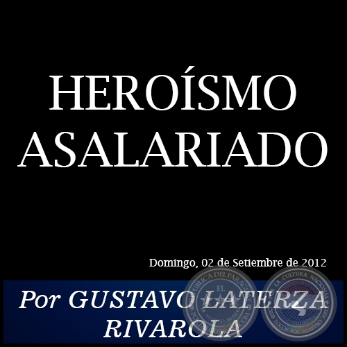 HEROÍSMO ASALARIADO - Por GUSTAVO LATERZA RIVAROLA - Domingo, 02 de Setiembre de 2012